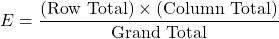 \[E = \frac{(\text{Row Total}) \times (\text{Column Total})}{\text{Grand Total}}\]