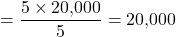 \[= \frac{5 \times 20{,}000}{5} = 20{,}000\]