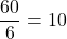 \[\frac{60}{6} = 10\]