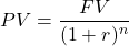 \[PV = \frac{FV}{(1 + r)^n}\]