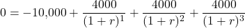 \[0 = -10{,}000 + \frac{4000}{(1 + r)^1} + \frac{4000}{(1 + r)^2} + \frac{4000}{(1 + r)^3}\]