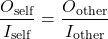\[\frac{O_{\text{self}}}{I_{\text{self}}} = \frac{O_{\text{other}}}{I_{\text{other}}}\]