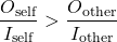 \[\frac{O_{\text{self}}}{I_{\text{self}}} > \frac{O_{\text{other}}}{I_{\text{other}}}\]