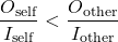 \[\frac{O_{\text{self}}}{I_{\text{self}}} < \frac{O_{\text{other}}}{I_{\text{other}}}\]