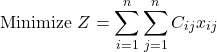 \[\text{Minimize } Z = \sum_{i=1}^{n} \sum_{j=1}^{n} C_{ij} x_{ij}\]