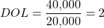 \[DOL = \frac{40{,}000}{20{,}000} = 2\]