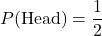 \[P(\text{Head}) = \frac{1}{2}\]