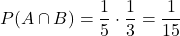 \[P(A \cap B) = \frac{1}{5} \cdot \frac{1}{3} = \frac{1}{15}\]
