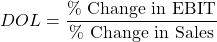\[DOL = \frac{\%\ \text{Change in EBIT}}{\%\ \text{Change in Sales}}\]